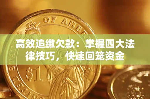 济南高效追缴欠款：掌握四大法律技巧，快速回笼资金