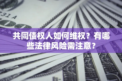 济南共同债权人如何维权？有哪些法律风险需注意？