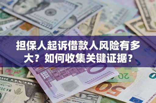 济南担保人起诉借款人风险有多大？如何收集关键证据？