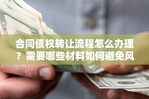 济南合同债权转让流程怎么办理？需要哪些材料如何避免风险？