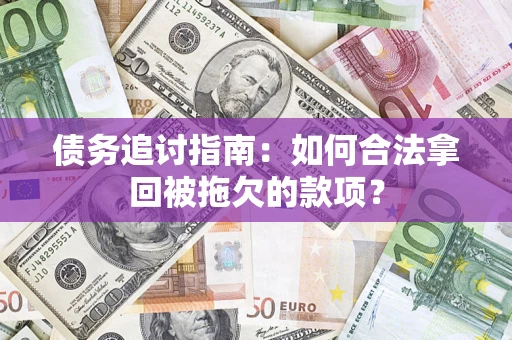 济南债务追讨指南：如何合法拿回被拖欠的款项？