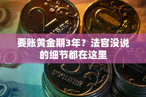 济南要账黄金期3年？法官没说的细节都在这里
