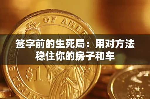 济南签字前的生死局：用对方法稳住你的房子和车