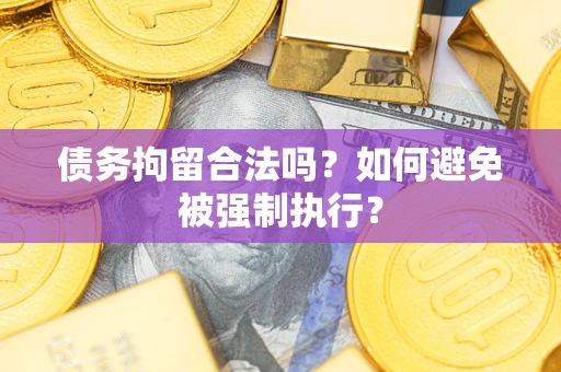 济南债务拘留合法吗？如何避免被强制执行？