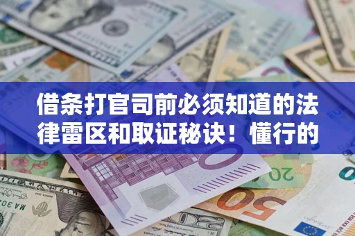 济南借条打官司前必须知道的法律雷区和取证秘诀！懂行的人已经留好这些证据