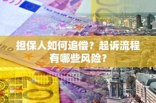 济南担保人如何追偿？起诉流程有哪些风险？