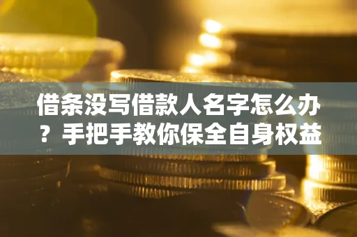 济南借条没写借款人名字怎么办？手把手教你保全自身权益