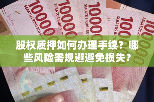 济南股权质押如何办理手续？哪些风险需规避避免损失？