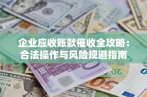 济南企业应收账款催收全攻略：合法操作与风险规避指南