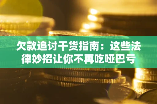 济南欠款追讨干货指南：这些法律妙招让你不再吃哑巴亏