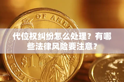 济南代位权纠纷怎么处理？有哪些法律风险要注意？