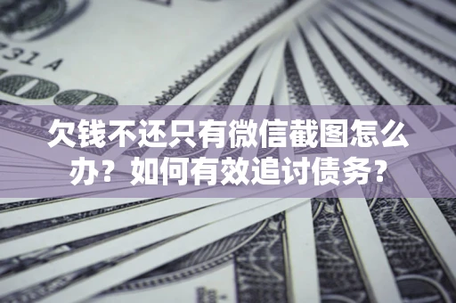济南欠钱不还只有微信截图怎么办？如何有效追讨债务？