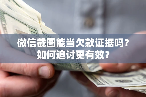济南微信截图能当欠款证据吗？如何追讨更有效？