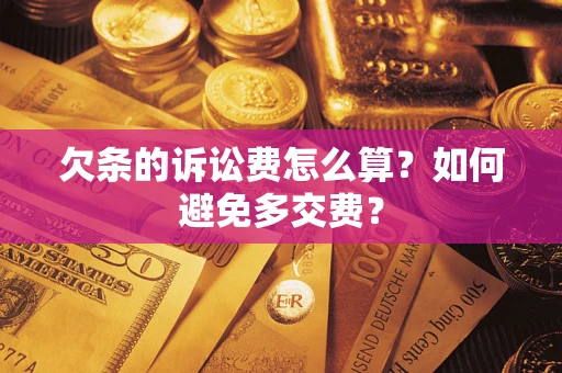 济南欠条的诉讼费怎么算？如何避免多交费？