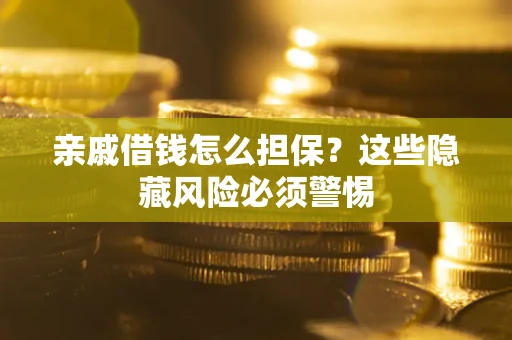 济南亲戚借钱怎么担保？这些隐藏风险必须警惕