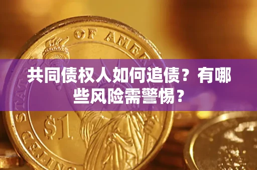济南共同债权人如何追债？有哪些风险需警惕？
