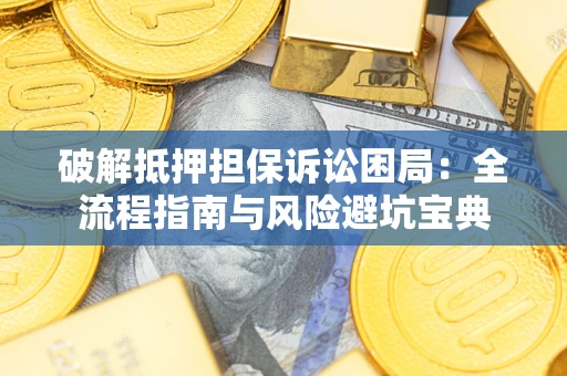济南破解抵押担保诉讼困局：全流程指南与风险避坑宝典