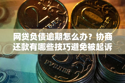 济南网贷负债逾期怎么办？协商还款有哪些技巧避免被起诉？