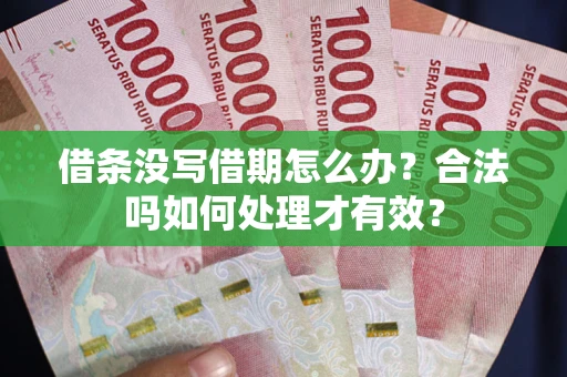 济南借条没写借期怎么办？合法吗如何处理才有效？