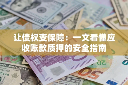 济南让债权变保障：一文看懂应收账款质押的安全指南