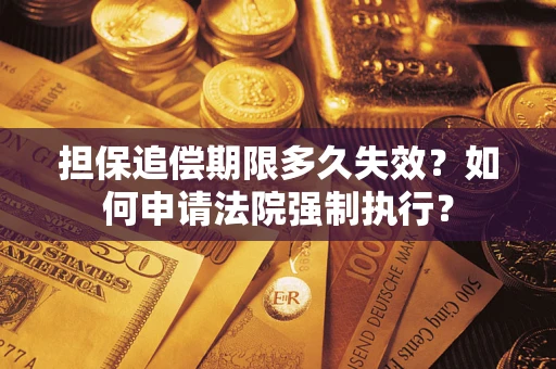 济南担保追偿期限多久失效？如何申请法院强制执行？