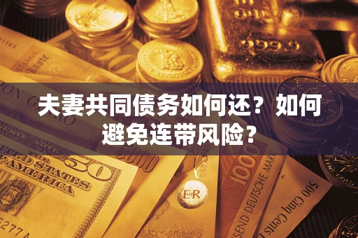 济南夫妻共同债务如何还？如何避免连带风险？
