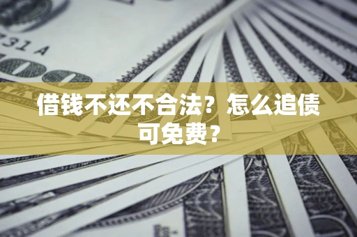 济南借钱不还不合法？怎么追债可免费？