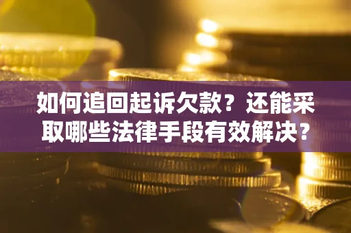 济南如何追回起诉欠款？还能采取哪些法律手段有效解决？