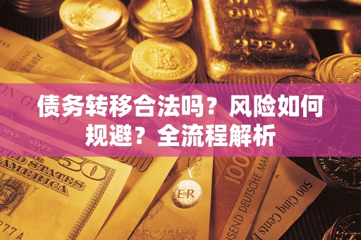 济南债务转移合法吗？风险如何规避？全流程解析