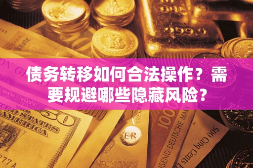 济南债务转移如何合法操作？需要规避哪些隐藏风险？