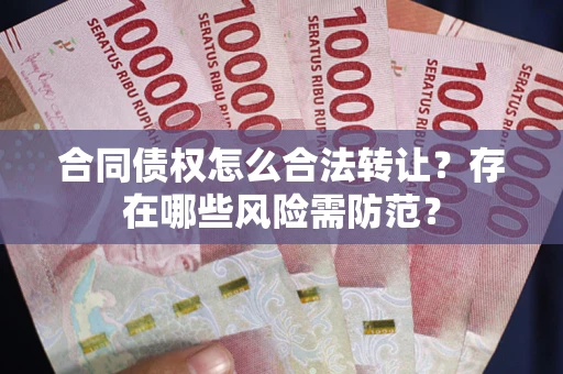 济南合同债权怎么合法转让？存在哪些风险需防范？