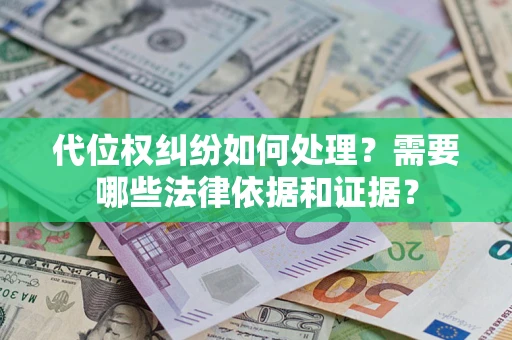 济南代位权纠纷如何处理？需要哪些法律依据和证据？