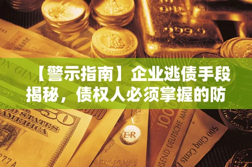 济南【警示指南】企业逃债手段揭秘，债权人必须掌握的防坑宝典