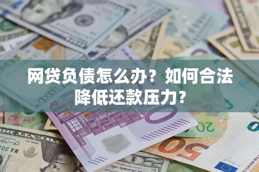 济南网贷负债怎么办？如何合法降低还款压力？