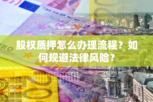 济南股权质押怎么办理流程？如何规避法律风险？