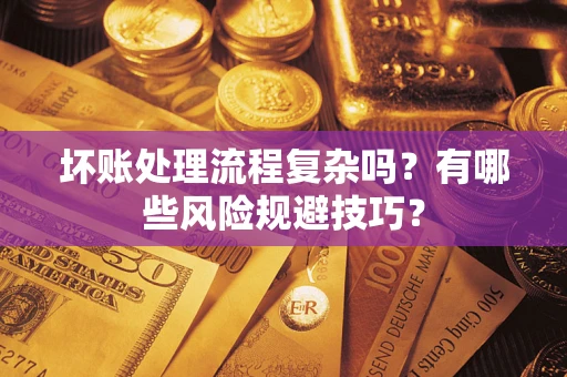 济南坏账处理流程复杂吗？有哪些风险规避技巧？