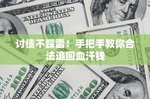 济南讨债不踩雷！手把手教你合法追回血汗钱