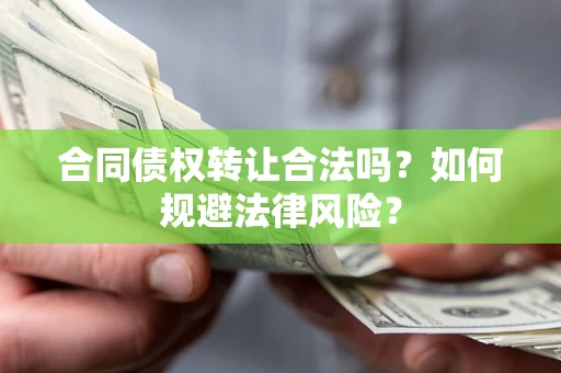 济南合同债权转让合法吗？如何规避法律风险？