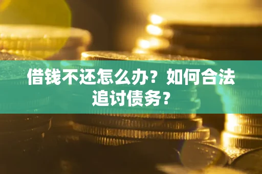 济南借钱不还怎么办？如何合法追讨债务？
