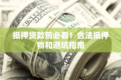 济南抵押贷款前必看！合法抵押物和避坑指南