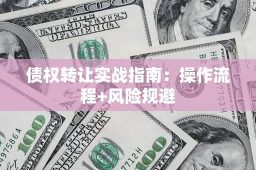 济南债权转让实战指南：操作流程+风险规避