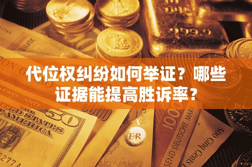 济南代位权纠纷如何举证？哪些证据能提高胜诉率？