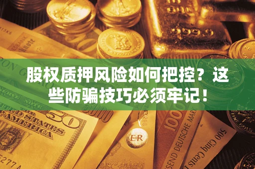 济南股权质押风险如何把控？这些防骗技巧必须牢记！