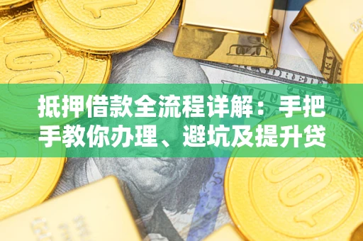 济南抵押借款全流程详解：手把手教你办理、避坑及提升贷款额度