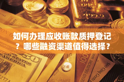 济南如何办理应收账款质押登记？哪些融资渠道值得选择？