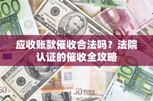 济南应收账款催收合法吗？法院认证的催收全攻略