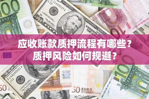 济南应收账款质押流程有哪些？质押风险如何规避？