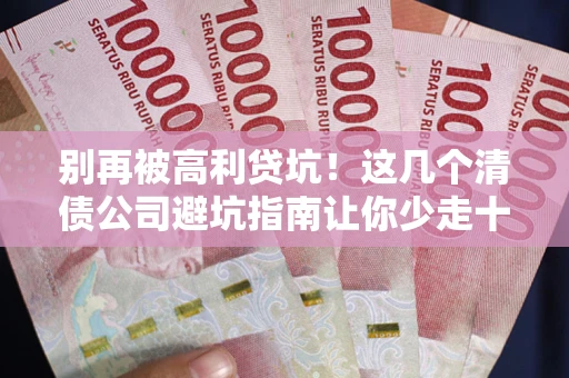 济南别再被高利贷坑！这几个清债公司避坑指南让你少走十年弯路