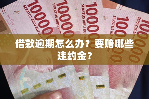 济南借款逾期怎么办？要赔哪些违约金？
