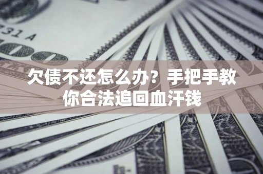 济南欠债不还怎么办？手把手教你合法追回血汗钱